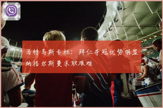 马特乌斯专栏：拜仁夺冠优势明显纳格尔斯曼求职艰难