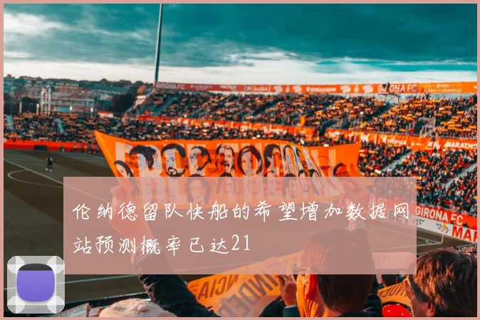 伦纳德留队快船的希望增加数据网站预测概率已达21